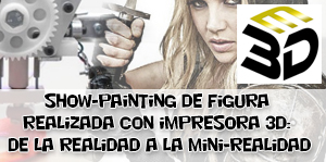 Show-Painting de figura realizada con impresora 3D: de la realidad a la mini-realidad